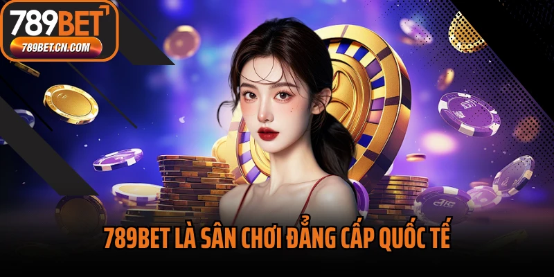 789BET là sân chơi đẳng cấp quốc tế