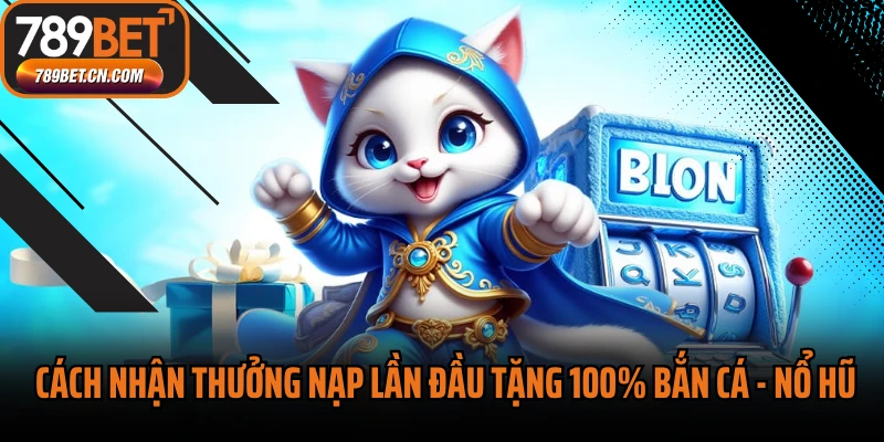 Cách nhận thưởng nạp lần đầu tặng 100% Bắn cá - Nổ Hũ