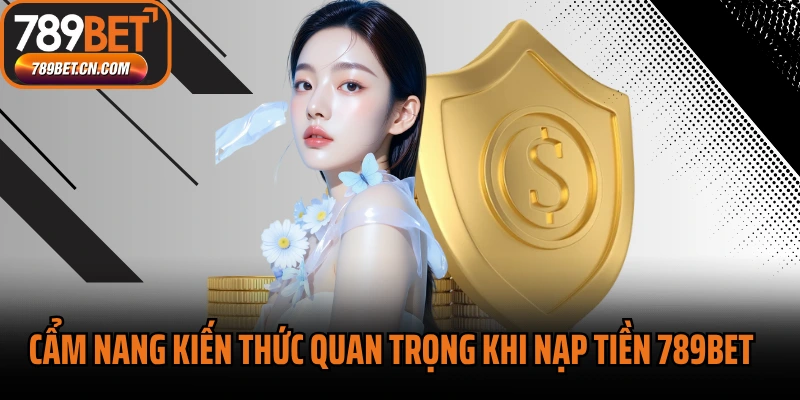 Cẩm nang kiến thức quan trọng khi nạp tiền 789BET