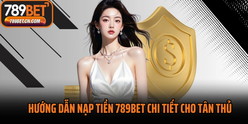 Hướng dẫn nạp tiền 789BET chi tiết cho tân thủ