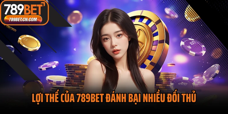 Lợi thế của 789BET đánh bại nhiều đối thủ