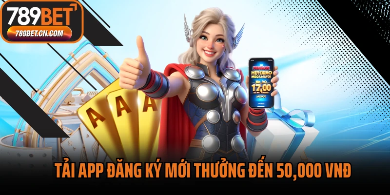 Tải App Đăng Ký Mới Thưởng Đến 50,000 Vnđ Cho Người Mới