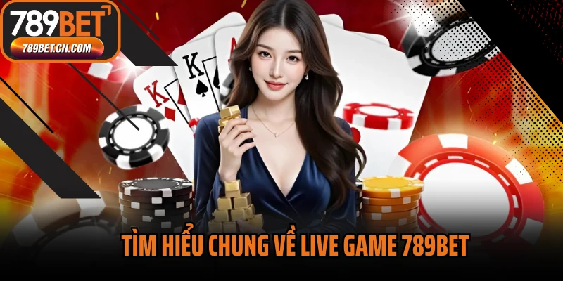 Tìm hiểu chung về Live game 789BET