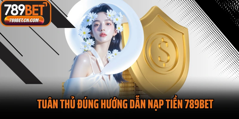 Tuân thủ đúng hướng dẫn nạp tiền 789BET