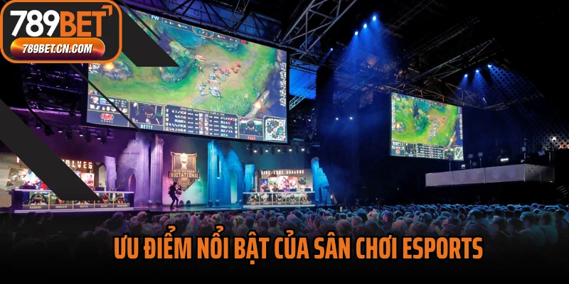 Ưu điểm nổi bật của sân chơi Esports